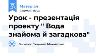 Урок - презентація проекту " Вода знайома й загадкова"