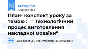 План- конспект уроку за темою :   " Технологічний процес виготовлення накладної мозаїки"