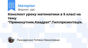 Конспект уроку математики в 5 класі на тему "Прямокутник.Квадрат".Тип:презентація.
