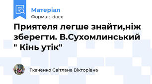Приятеля легше знайти,ніж зберегти. В.Сухомлинський " Кінь утік"