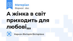 А жінка в світ приходить для любові,,,