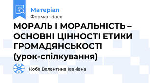 МОРАЛЬ І МОРАЛЬНІСТЬ – ОСНОВНІ ЦІННОСТІ ЕТИКИ ГРОМАДЯНСЬКОСТІ  (урок-спілкування)