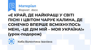 «Є КРАЙ, ДЕ НАЙКРАЩІ У СВІТІ ПІСНІ І ЦВІТОМ ЧАРУЄ КАЛИНА, ДЕ СОНЕЧКО ВПЕРШЕ ВСМІХНУЛОСЬ МЕНІ, –ЦЕ ДІМ МІЙ – МОЯ УКРАЇНА!» (урок-подорож)