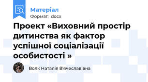 Проект «Виховний простір дитинства як фактор успішної соціалізації особистості »
