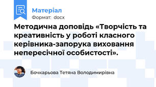 Методична доповідь «Творчість та креативність у роботі класного керівника-запорука виховання  непересічної особистості».