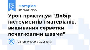 Урок-практикум "Добір інструментів і матеріалів, вишивання серветки початковими швами"