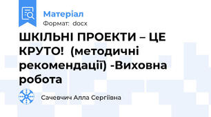 ШКІЛЬНІ ПРОЕКТИ – ЦЕ КРУТО!  (методичні рекомендації) -Виховна робота