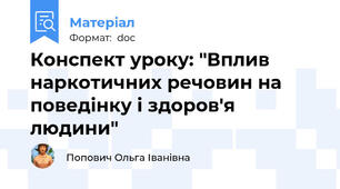 Конспект уроку: "Вплив наркотичних речовин на поведінку і здоров'я людини"