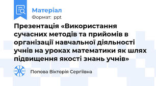 Презентація «Використання сучасних методів та прийомів в організації навчальної діяльності учнів на уроках математики як шлях підвищення якості знань учнів»