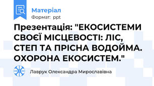 Презентація: "ЕКОСИСТЕМИ СВОЄЇ МІСЦЕВОСТІ: ЛІС, СТЕП ТА ПРІСНА ВОДОЙМА. ОХОРОНА ЕКОСИСТЕМ."