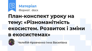 План-конспект уроку на тему: «Різноманітність екосистем. Розвиток і зміни в екосистемах»