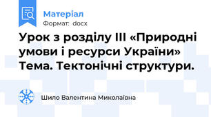 Урок з розділу ІІІ «Природні умови і ресурси України»  Тема. Тектонічні структури.
