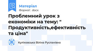 Проблемний урок з економіки на тему: " Продуктивність,ефективність та ціна"
