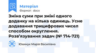 Зміна суми при зміні одного доданку на кілька одиниць. Усне додавання трицифрових чисел способом округлення. Розв’язування задач (№ 714-721)