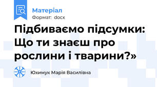 Підбиваємо підсумки: Що ти знаєш про рослини і тварини?»