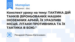 Конспект уроку на тему: ТАКТИКА ДІЙ ТАНКІВ (БРОНЬОВАНИХ МАШИН ІНОЗЕМНИХ АРМІЙ, ЇХ УРАЗЛИВІ МІСЦЯ. ЛІТАКИ ПРОТИВНИКА ТА ЇХ ТАКТИКА В БОЮ."