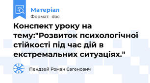 Конспект уроку на тему:"Розвиток психологічної стійкості під час дій в екстремальних ситуаціях."