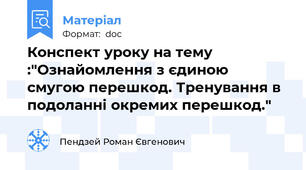 Конспект уроку на тему :"Ознайомлення з єдиною смугою перешкод. Тренування в подоланні окремих перешкод."