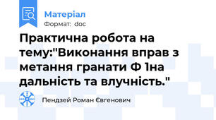 Практична робота на тему:"Виконання вправ з метання гранати Ф 1на дальність та влучність."