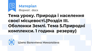 Тема уроку. Природа і населення своєї місцевості.(Розділ ІІІ. Оболонки Землі. Тема 5.Природні комплекси. 1 година  резерву)