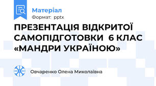 ПРЕЗЕНТАЦІЯ ВІДКРИТОЇ САМОПІДГОТОВКИ  6 КЛАС «МАНДРИ УКРАЇНОЮ»