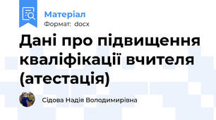 Дані про підвищення кваліфікації вчителя (атестація)