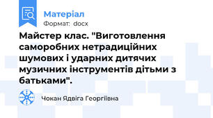 Майстер клас. "Виготовлення саморобних нетрадиційних шумових і ударних дитячих музичних інструментів дітьми з батьками".