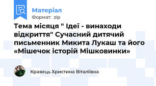 Тема місяця " Ідеї - винаходи відкриття" Сучасний дитячий письменник Микита Лукаш та його «Мішечок історій Мішковинки»