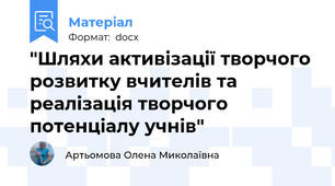 "Шляхи активізації творчого розвитку вчителів та реалізація творчого потенціалу учнів"