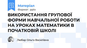 ВИКОРИСТАННЯ ГРУПОВОЇ ФОРМИ НАВЧАЛЬНОЇ РОБОТИ НА УРОКАХ МАТЕМАТИКИ В ПОЧАТКОВІЙ ШКОЛІ