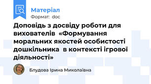 Доповідь з досвіду роботи для вихователів  «Формування моральних якостей особистості дошкільника  в контексті ігрової діяльності»