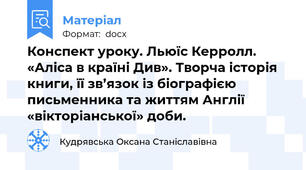 Конспект уроку. Льюїс Керролл. «Аліса в країні Див». Творча історія книги, її зв’язок із біографією письменника та життям Англії «вікторіанської» доби.