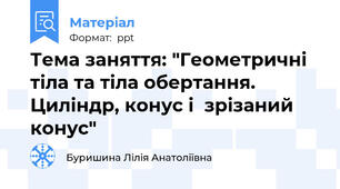 Тема заняття: "Геометричні тіла та тіла обертання.  Циліндр, конус і  зрізаний конус"