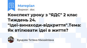 Конспект уроку з "ЯДС" 2 клас Тиждень 24. "Ідеї-винаходи-відкриття".Тема: Як втілювати ідеї в життя?