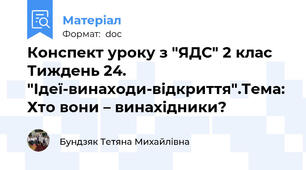 Конспект уроку з "ЯДС" 2 клас Тиждень 24. "Ідеї-винаходи-відкриття".Тема: Хто вони – винахідники?
