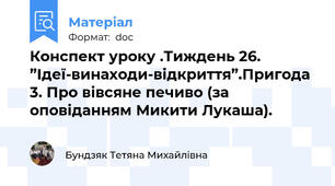 Конспект уроку .Тиждень 26. ”Ідеї-винаходи-відкриття”.Пригода 3. Про вівсяне печиво (за оповіданням Микити Лукаша).
