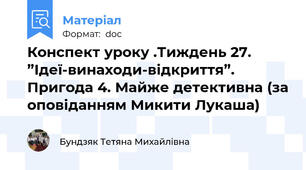 Конспект уроку .Тиждень 27. ”Ідеї-винаходи-відкриття”. Пригода 4. Майже детективна (за оповіданням Микити Лукаша)