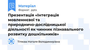 Презентація «Інтеграція мовленнєвої та природничо-дослідницької діяльності як чинник пізнавального розвитку дошкільників»