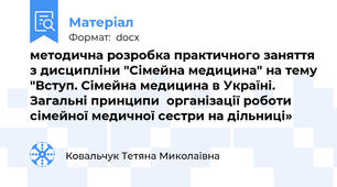 методична розробка практичного заняття з дисципліни "Сімейна медицина" на тему "Вступ. Сімейна медицина в Україні. Загальні принципи  організації роботи сімейної медичної сестри на дільниці»