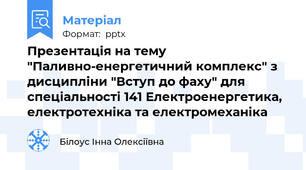 Презентація на тему "Паливно-енергетичний комплекс" з дисципліни "Вступ до фаху" для спеціальності 141 Електроенергетика, електротехніка та електромеханіка