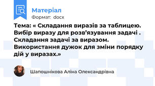 Тема: « Складання виразів за таблицею. Вибір виразу для розв’язування задачі . Складання задачі за виразом. Використання дужок для зміни порядку дій у виразах.»