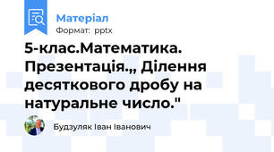 5-клас.Математика. Презентація.,, Ділення десяткового дробу на натуральне число."