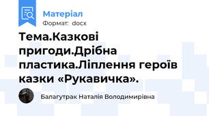 Тема.Казкові пригоди.Дрібна пластика.Ліплення героїв казки «Рукавичка».