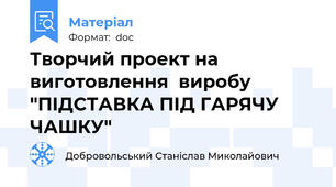 Творчий проект на виготовлення  виробу "ПІДСТАВКА ПІД ГАРЯЧУ ЧАШКУ"