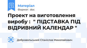 Проект на виготовлення виробу :  " ПІДСТАВКА ПІД ВІДРИВНИЙ КАЛЕНДАР "