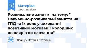Розвивальне заняття на тему: " Навчально-розвивальні заняття на ГПД та їх роль у вихованні позитивної мотивації молодших школярів до навчання"