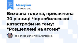 Виховна година, присвячена 30 річниці Чорнобильської катастрофи на тему: "Розщеплені на атоми"
