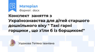 Конспект  заняття з Українознавства для дітей старшого дошкільного віку " Такі гарні горщики , що з'їли б із борщиком!"