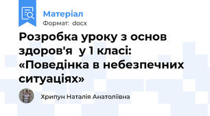 Розробка уроку з основ здоров'я  у 1 класі:  «Поведінка в небезпечних ситуаціях»