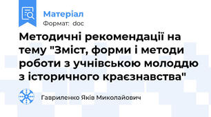 Методичні рекомендації на тему "Зміст, форми і методи роботи з учнівською молоддю з історичного краєзнавства"